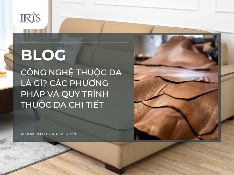 Công nghệ thuộc da là gì? Các phương pháp và quy trình thuộc da chi tiết